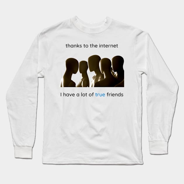 Thanks to the internet I have a lot of true friends. Long Sleeve T-Shirt by Cold Dusk